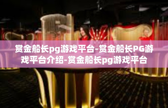 赏金船长pg游戏平台-赏金船长PG游戏平台介绍-赏金船长pg游戏平台