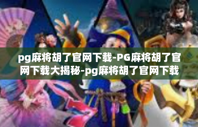 pg麻将胡了官网下载-PG麻将胡了官网下载大揭秘-pg麻将胡了官网下载
