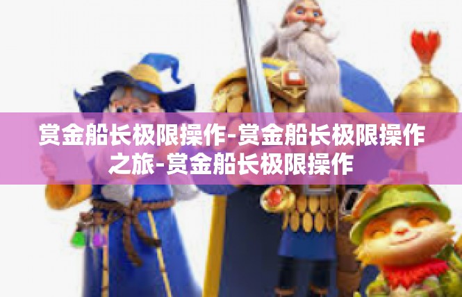赏金船长极限操作-赏金船长极限操作之旅-赏金船长极限操作