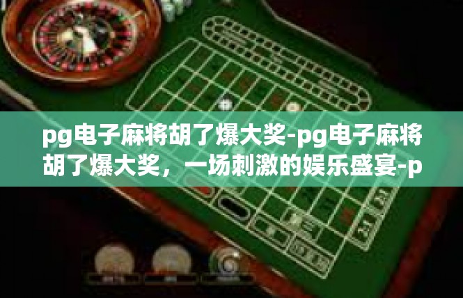 pg电子麻将胡了爆大奖-pg电子麻将胡了爆大奖，一场刺激的娱乐盛宴-pg电子麻将胡了爆大奖