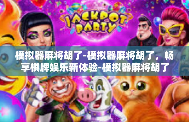 模拟器麻将胡了-模拟器麻将胡了，畅享棋牌娱乐新体验-模拟器麻将胡了