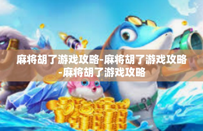麻将胡了游戏攻略-麻将胡了游戏攻略-麻将胡了游戏攻略