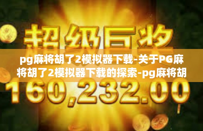 pg麻将胡了2模拟器下载-关于PG麻将胡了2模拟器下载的探索-pg麻将胡了2模拟器下载