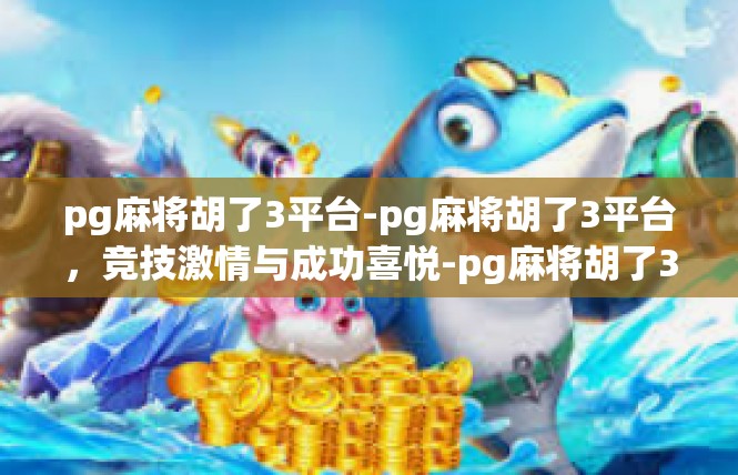 pg麻将胡了3平台-pg麻将胡了3平台，竞技激情与成功喜悦-pg麻将胡了3平台