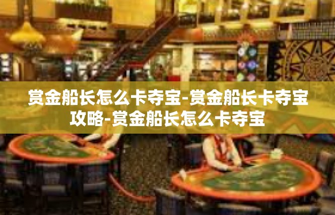 赏金船长怎么卡夺宝-赏金船长卡夺宝攻略-赏金船长怎么卡夺宝