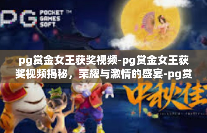 pg赏金女王获奖视频-pg赏金女王获奖视频揭秘，荣耀与激情的盛宴-pg赏金女王获奖视频