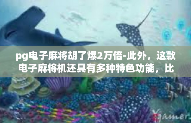 pg电子麻将胡了爆2万倍-此外，这款电子麻将机还具有多种特色功能，比如智能语音提示、自动匹配对手、好友组队等。这些特色功能让玩家在游戏中更加轻松、愉快，同时也增加了游戏的趣味性和互动性。pg电子麻将胡了爆2万倍