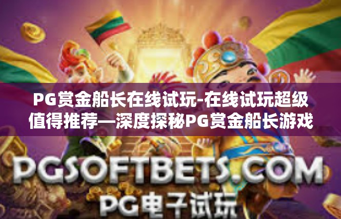 PG赏金船长在线试玩-在线试玩超级值得推荐—深度探秘PG赏金船长游戏体验-PG赏金船长在线试玩
