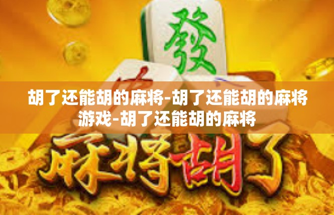 胡了还能胡的麻将-胡了还能胡的麻将游戏-胡了还能胡的麻将