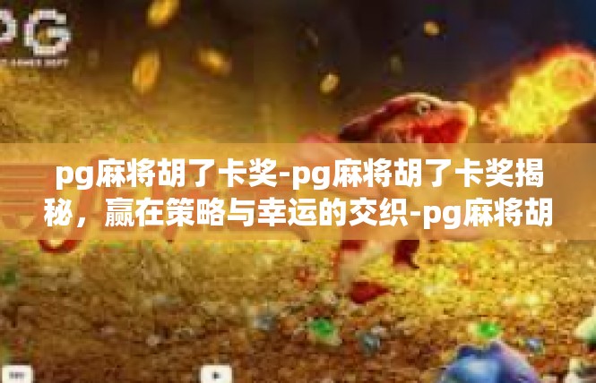pg麻将胡了卡奖-pg麻将胡了卡奖揭秘，赢在策略与幸运的交织-pg麻将胡了卡奖