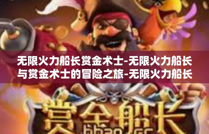无限火力船长赏金术士-无限火力船长与赏金术士的冒险之旅-无限火力船长赏金术士