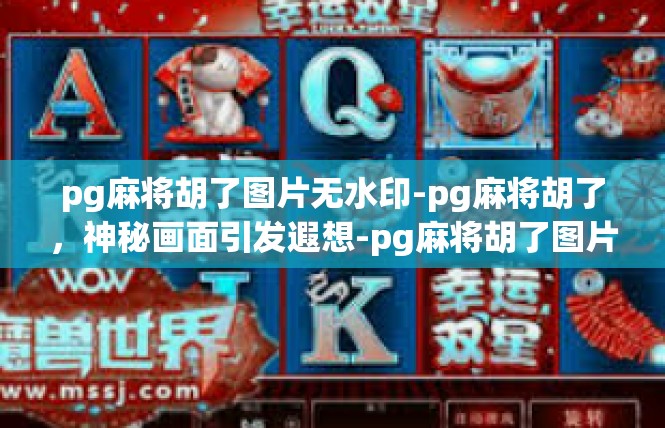 pg麻将胡了图片无水印-pg麻将胡了，神秘画面引发遐想-pg麻将胡了图片无水印