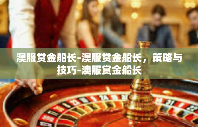 澳服赏金船长-澳服赏金船长，策略与技巧-澳服赏金船长
