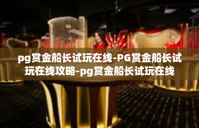 pg赏金船长试玩在线-PG赏金船长试玩在线攻略-pg赏金船长试玩在线