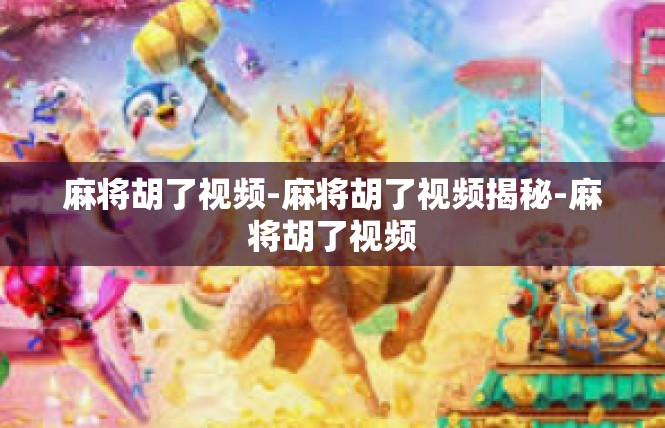 麻将胡了视频-麻将胡了视频揭秘-麻将胡了视频