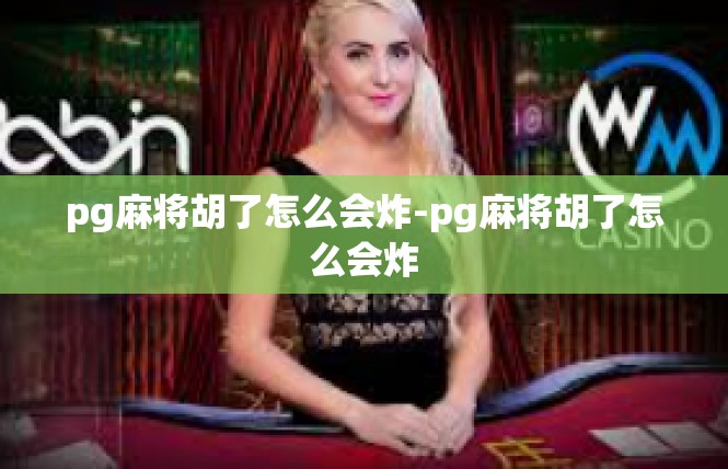 pg麻将胡了怎么会炸-pg麻将胡了怎么会炸
