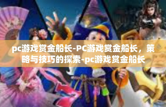 pc游戏赏金船长-PC游戏赏金船长，策略与技巧的探索-pc游戏赏金船长