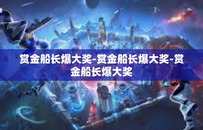 赏金船长爆大奖-赏金船长爆大奖-赏金船长爆大奖