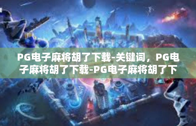 PG电子麻将胡了下载-关键词，PG电子麻将胡了下载-PG电子麻将胡了下载