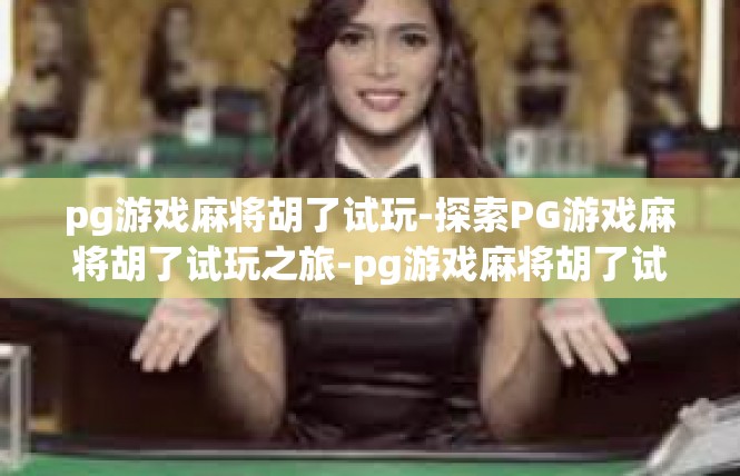 pg游戏麻将胡了试玩-探索PG游戏麻将胡了试玩之旅-pg游戏麻将胡了试玩