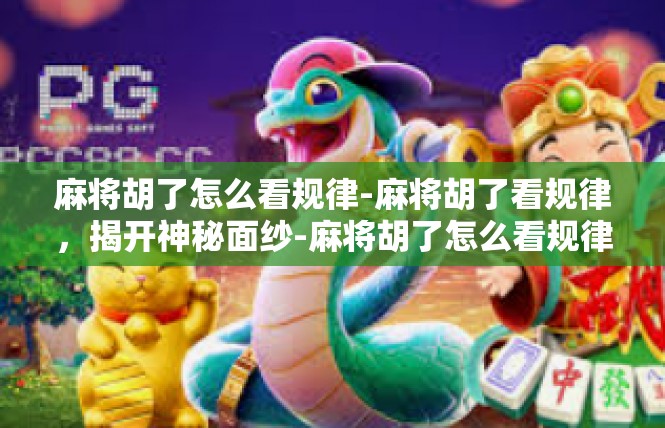 麻将胡了怎么看规律-麻将胡了看规律，揭开神秘面纱-麻将胡了怎么看规律