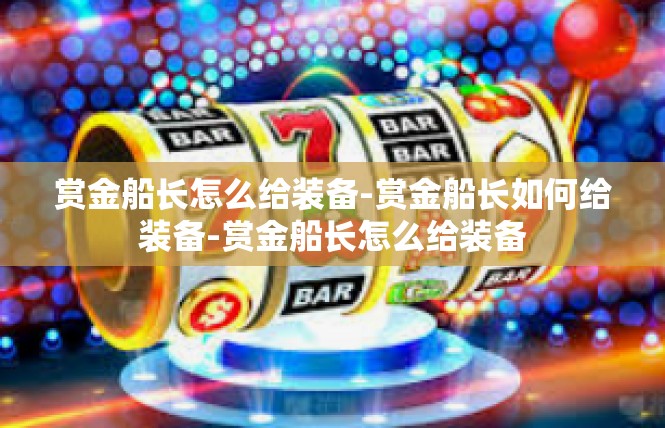 赏金船长怎么给装备-赏金船长如何给装备-赏金船长怎么给装备