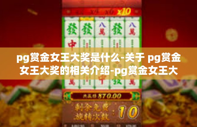 pg赏金女王大奖是什么-关于 pg赏金女王大奖的相关介绍-pg赏金女王大奖是什么