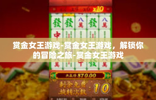 赏金女王游戏-赏金女王游戏，解锁你的冒险之旅-赏金女王游戏