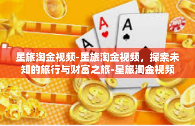 星旅淘金视频-星旅淘金视频，探索未知的旅行与财富之旅-星旅淘金视频