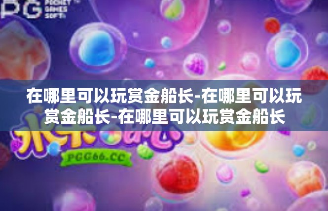 在哪里可以玩赏金船长-在哪里可以玩赏金船长-在哪里可以玩赏金船长