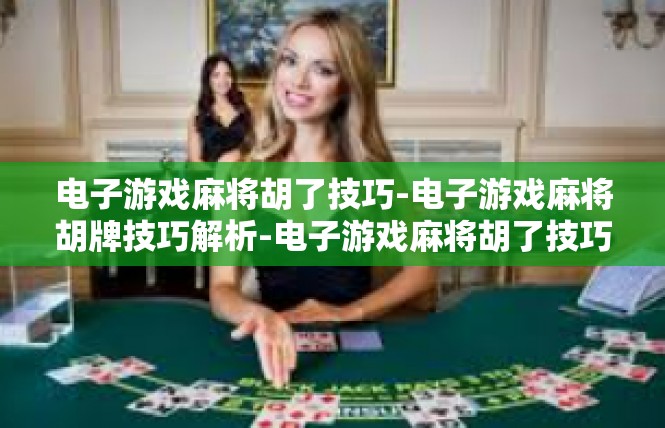 电子游戏麻将胡了技巧-电子游戏麻将胡牌技巧解析-电子游戏麻将胡了技巧