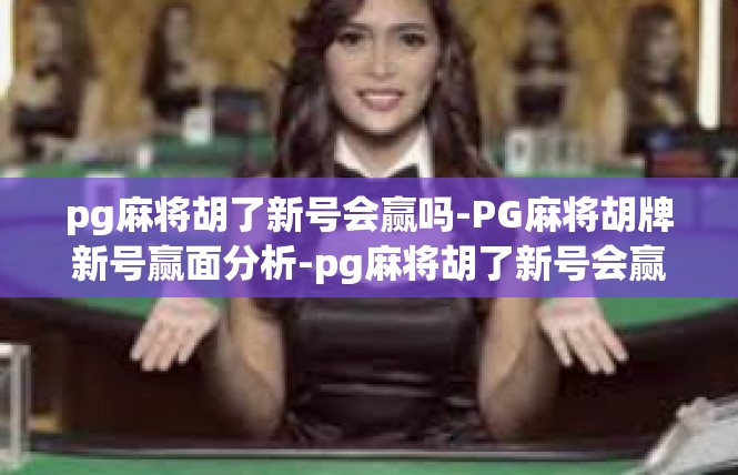 pg麻将胡了新号会赢吗-PG麻将胡牌新号赢面分析-pg麻将胡了新号会赢吗
