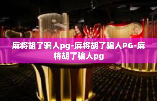 麻将胡了骗人pg-麻将胡了骗人PG-麻将胡了骗人pg