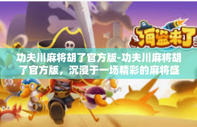 功夫川麻将胡了官方版-功夫川麻将胡了官方版，沉浸于一场精彩的麻将盛宴-功夫川麻将胡了官方版