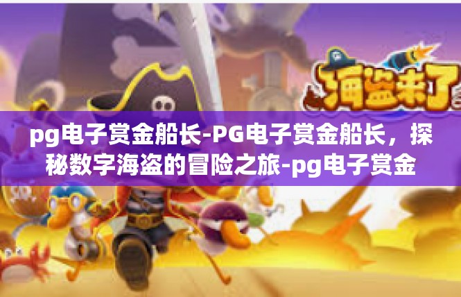 pg电子赏金船长-PG电子赏金船长，探秘数字海盗的冒险之旅-pg电子赏金船长