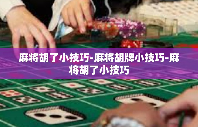 麻将胡了小技巧-麻将胡牌小技巧-麻将胡了小技巧
