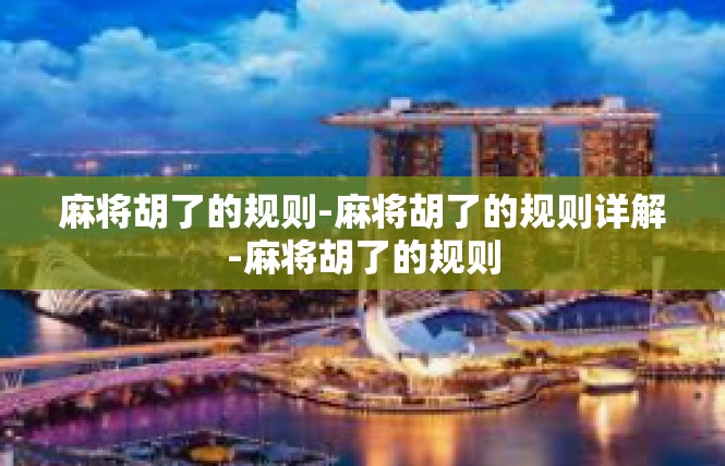 麻将胡了的规则-麻将胡了的规则详解-麻将胡了的规则