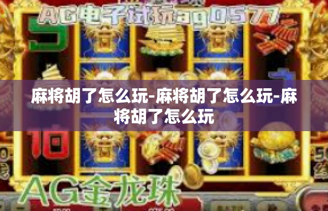 麻将胡了怎么玩-麻将胡了怎么玩-麻将胡了怎么玩