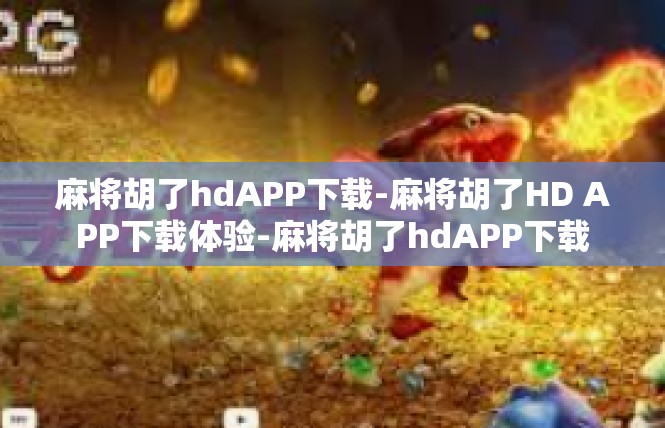 麻将胡了hdAPP下载-麻将胡了HD APP下载体验-麻将胡了hdAPP下载