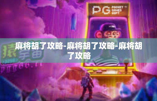 麻将胡了攻略-麻将胡了攻略-麻将胡了攻略