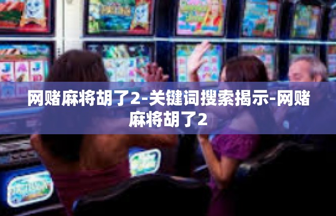 网赌麻将胡了2-关键词搜索揭示-网赌麻将胡了2