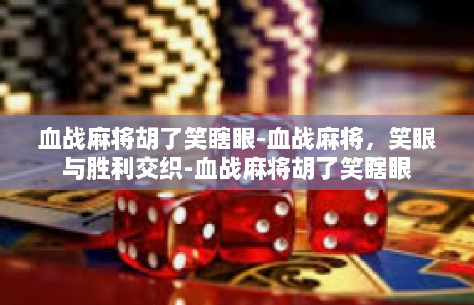 血战麻将胡了笑瞎眼-血战麻将，笑眼与胜利交织-血战麻将胡了笑瞎眼