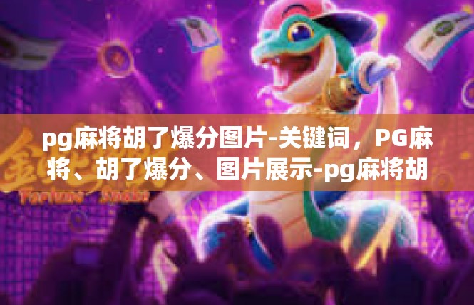 pg麻将胡了爆分图片-关键词，PG麻将、胡了爆分、图片展示-pg麻将胡了爆分图片