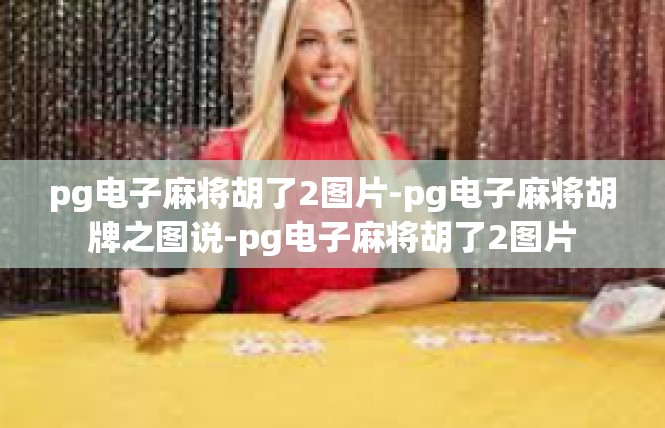 pg电子麻将胡了2图片-pg电子麻将胡牌之图说-pg电子麻将胡了2图片