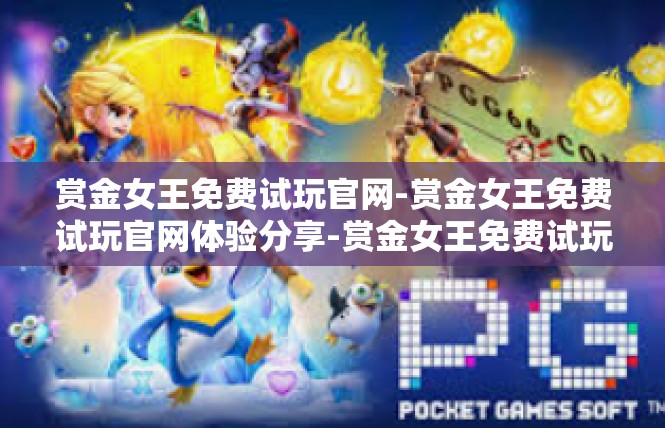 赏金女王免费试玩官网-赏金女王免费试玩官网体验分享-赏金女王免费试玩官网