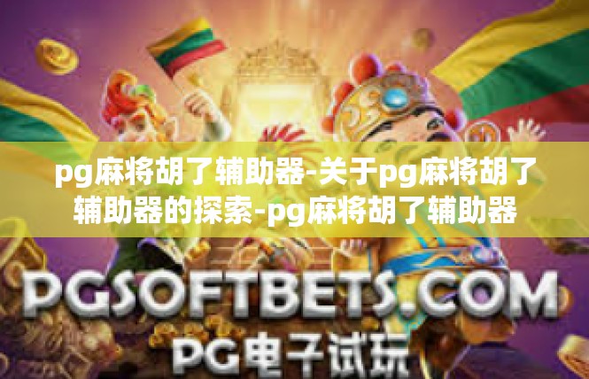 pg麻将胡了辅助器-关于pg麻将胡了辅助器的探索-pg麻将胡了辅助器