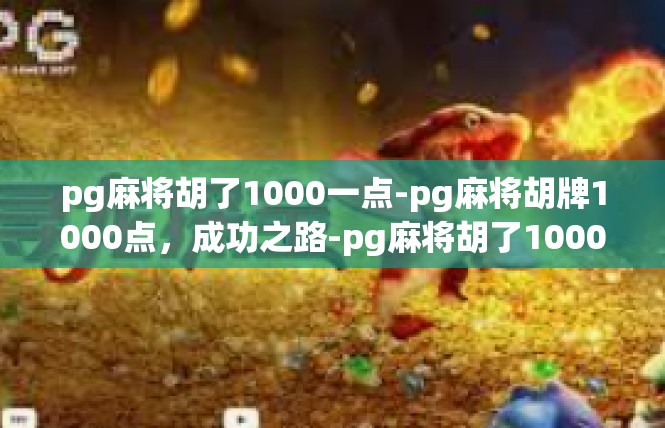 pg麻将胡了1000一点-pg麻将胡牌1000点，成功之路-pg麻将胡了1000一点