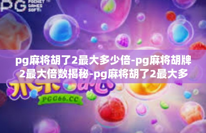 pg麻将胡了2最大多少倍-pg麻将胡牌2最大倍数揭秘-pg麻将胡了2最大多少倍