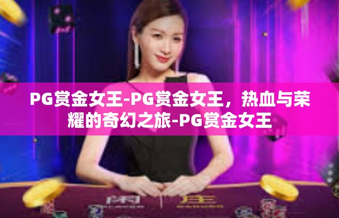 PG赏金女王-PG赏金女王，热血与荣耀的奇幻之旅-PG赏金女王
