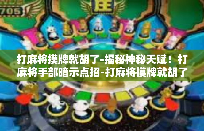 打麻将摸牌就胡了-揭秘神秘天赋！打麻将手部暗示点招-打麻将摸牌就胡了